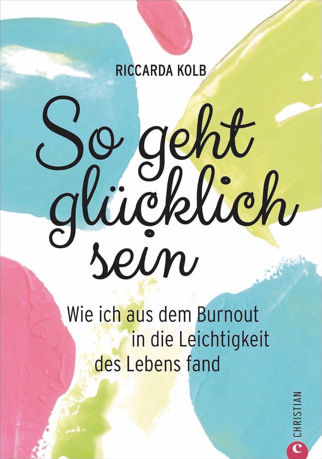 Buchcover: So geht glücklich sein – Wie ich aus dem Burnout in die Leichtigkeit des Lebens fand, von Riccarda Kolb